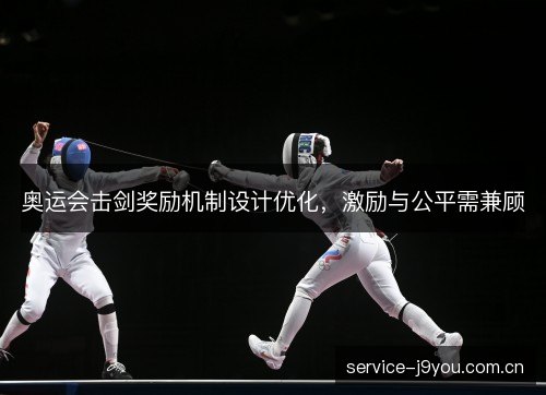 奥运会击剑奖励机制设计优化,激励与公平需兼顾 奥运会击剑奖励机制设计优化,激励与公平需兼顾